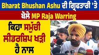 Bharat Bhushan Ashu ਦੀ ਗ੍ਰਿਫਤਾਰੀ 'ਤੇ ਬੋਲੇ MP Raja Warring, ਕਿਹਾ ਸਮੁੱਚੀ ਲੀਡਰਸ਼ਿਪ ਖੜੀ ਹੈ ਨਾਲ