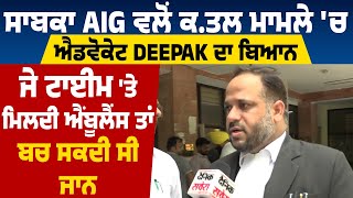 ਸਾਬਕਾ AIG ਵਲੋਂ ਕ.ਤਲ ਮਾਮਲੇ 'ਚ ਐਡਵੋਕੇਟ Deepak ਦਾ ਬਿਆਨ, ਜੇ ਟਾਈਮ 'ਤੇ ਮਿਲਦੀ ਐਂਬੂਲੈਂਸ ਤਾਂ ਬਚ ਸਕਦੀ ਸੀ ਜਾ.ਨ