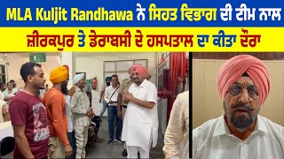 MLA Kuljit Randhawa ਨੇ ਸਿਹਤ ਵਿਭਾਗ ਦੀ ਟੀਮ ਨਾਲ ਜ਼ੀਰਕਪੁਰ ਤੇ ਡੇਰਾਬਸੀ ਦੇ ਹਸਪਤਾਲ ਦਾ ਕੀਤਾ ਦੌਰਾ