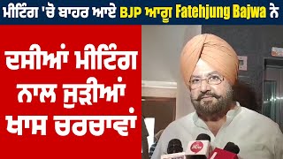 Meeting 'ਚੋ ਬਾਹਰ ਆਏ BJP ਆਗੂ Fatehjung Bajwa ਨੇ ਦਸੀਆਂ Meeting ਨਾਲ ਜੁੜੀਆਂ ਖਾਸ ਚਰਚਾਵਾਂ