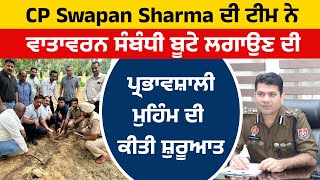 CP Swapan Sharma ਦੀ ਟੀਮ ਨੇ ਵਾਤਾਵਰਨ ਸੰਬੰਧੀ ਬੂਟੇ ਲਗਾਉਣ ਦੀ ਪ੍ਰਭਾਵਸ਼ਾਲੀ ਮੁਹਿੰਮ ਦੀ ਕੀਤੀ ਸ਼ੁਰੂਆਤ