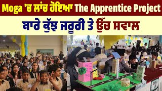 Moga 'ਚ ਲਾਂਚ ਹੋਇਆ The Apprentice Project ਬਾਰੇ ਕੁੱਝ ਜਰੂਰੀ ਤੇ ਉੱਚ ਸਵਾਲ