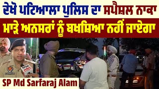 ਦੇਖੋ Patiala Police ਦਾ Special ਨਾਕਾ, ਮਾੜੇ ਅਨਸਰਾਂ ਨੂੰ ਬਖਸ਼ਿਆ ਨਹੀਂ ਜਾਏਗਾ | SP Md Sarfaraj Alam