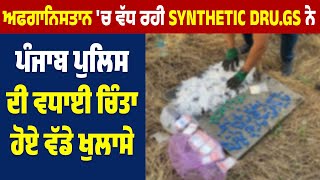 Afghanistan 'ਚ ਵੱਧ ਰਹੀ Synthetic D*r*u*g*s ਨੇ Punjab Police ਦੀ ਵਧਾਈ ਚਿੰਤਾ, ਹੋਏ ਵੱਡੇ ਖੁਲਾਸੇ