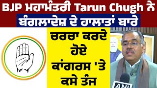 BJP ਮਹਾਮੰਤਰੀ Tarun Chugh ਨੇ Bangladesh ਦੇ ਹਾਲਾਤਾਂ ਬਾਰੇ ਚਰਚਾ ਕਰਦੇ ਹੋਏ Congress 'ਤੇ ਕਸੇ ਤੰਜ