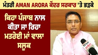 Minister Aman Arora Central Government ਤੇ ਭੜਕੇ, ਕਿਹਾ Punjab ਨਾਲ ਕੀਤਾ ਜਾ ਰਿਹਾ ਮਤਰੇਈ ਮਾਂ ਵਾਲਾ ਸਲੂਕ