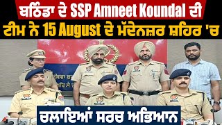 ਬਠਿੰਡਾ ਦੇ SSP Amneet Koundal ਦੀ ਟੀਮ ਨੇ 15 August ਦੇ ਮੱਦੇਨਜ਼ਰ ਸ਼ਹਿਰ 'ਚ ਚਲਾਇਆਂ ਸਰਚ ਅਭਿਆਨ