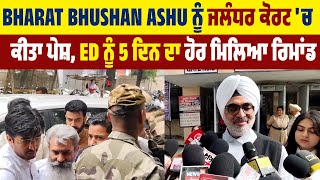 Bharat Bhushan Ashu ਨੂੰ ਜਲੰਧਰ ਕੋਰਟ 'ਚ ਕੀਤਾ ਪੇਸ਼, ED ਨੂੰ 5 ਦਿਨ ਦਾ ਹੋਰ ਮਿਲਿਆ ਰਿਮਾਂਡ