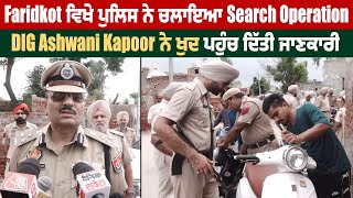 Faridkot ਵਿਖੇ ਪੁਲਿਸ ਨੇ ਚਲਾਇਆ Search Operation, DIG Ashwani Kapoor ਨੇ ਖੁਦ ਪਹੁੰਚ ਦਿੱਤੀ ਜਾਣਕਾਰੀ