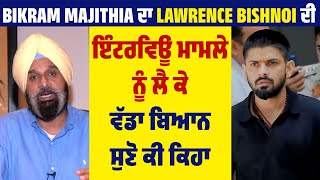 Bikram Majithia ਦਾ Lawrence Bishnoi ਦੀ ਇੰਟਰਵਿਊ ਮਾਮਲੇ ਨੂੰ ਲੈ ਕੇ ਵੱਡਾ ਬਿਆਨ, ਸੁਣੋ ਕੀ ਕਿਹਾ