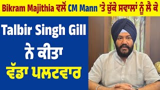 Bikram Majithia ਵਲੋਂ CM Mann 'ਤੇ ਚੁੱਕੇ ਸਵਾਲਾਂ ਨੂੰ ਲੈ ਕੇ Talbir Singh Gill ਨੇ ਕੀਤਾ ਵੱਡਾ ਪਲਟਵਾਰ