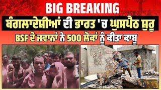 Big Breaking | ਬੰਗਲਾਦੇਸ਼ੀਆਂ ਦੀ India 'ਚ ਘੁਸਪੈਠ ਸ਼ੁਰੂ, BSF ਦੇ ਜਵਾਨਾਂ ਨੇ 500 ਲੋਕਾਂ ਨੂੰ ਕੀਤਾ ਕਾਬੂ