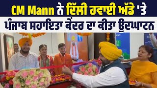 CM Mann ਨੇ Delhi Airport 'ਤੇ Punjab ਸਹਾਇਤਾ Center ਦਾ ਕੀਤਾ ਉਦਘਾਟਨ