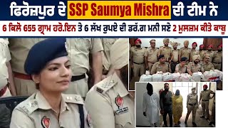 ਫਿਰੋਜ਼ਪੁਰ ਦੇ SSP Saumya Mishra ਦੀ ਟੀਮ ਨੇ 6ਕਿਲੋ 655 ਗ੍ਰਾਮ ਹਰੋ.ਇਨ ਤੇ ਲੱਖਾਂ ਦੀ ਡਰੱ.ਗ ਮਨੀ ਸਣੇ 2 ਕੀਤੇ ਕਾਬੂ