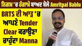 ਨਿਗਮ 'ਚ ਹੰਗਾਮੇ ਬਾਅਦ ਬੋਲੇ Amritpal Bablu, BRTS ਦੀ ਆੜ 'ਚ ਆਪਣੇ Tender Clear ਕਰਾਉਣਾ ਚਾਹੁੰਦਾ Manna