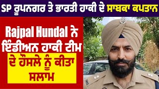 SP ਰੂਪਨਗਰ ਤੇ ਭਾਰਤੀ ਹਾਕੀ ਦੇ ਸਾਬਕਾ ਕਪਤਾਨ Rajpal Hundal ਨੇ ਇੰਡੀਅਨ ਹਾਕੀ ਟੀਮ ਦੇ ਹੌਸਲੇ ਨੂੰ ਕੀਤਾ ਸਲਾਮ