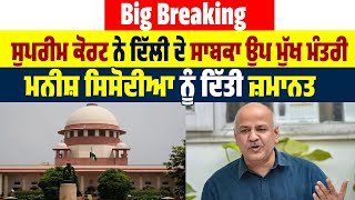 Big Breaking : ਸੁਪਰੀਮ ਕੋਰਟ ਨੇ ਦਿੱਲੀ ਦੇ ਸਾਬਕਾ ਉਪ ਮੁੱਖ ਮੰਤਰੀ Manish Sisodia ਨੂੰ ਦਿੱਤੀ ਜ਼ਮਾਨਤ