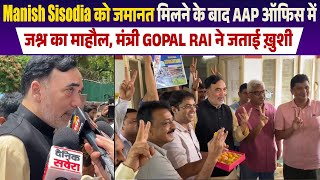 Manish Sisodia को जमानत मिलने के बाद AAP Office में जश्न का माहौल, मंत्री Gopal Rai ने जताई ख़ुशी