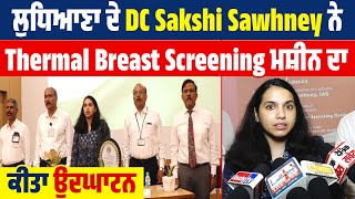 Ludhiana ਦੇ DC Sakshi Sawhney ਨੇ Thermal Breast Screening Machine ਦਾ ਕੀਤਾ ਉਦਘਾਟਨ