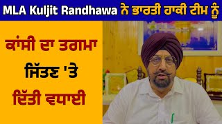 MLA Kuljit Randhawa ਨੇ ਭਾਰਤੀ ਹਾਕੀ ਟੀਮ ਨੂੰ ਕਾਂਸੀ ਦਾ ਤਗਮਾ ਜਿੱਤਣ 'ਤੇ ਦਿੱਤੀ ਵਧਾਈ