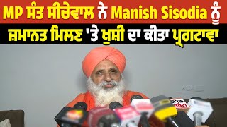 MP ਸੰਤ ਸੀਚੇਵਾਲ ਨੇ Manish Sisodia ਨੂੰ ਜ਼ਮਾਨਤ ਮਿਲਣ 'ਤੇ ਖੁਸ਼ੀ ਦਾ ਕੀਤਾ ਪ੍ਰਗਟਾਵਾ