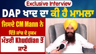 Exclusive | DAP ਖਾਦ ਦਾ ਕੀ ਹੈ ਮਾਮਲਾ,ਜਿਸਦੇ CM Mann ਨੇ ਦਿੱਤੇ ਜਾਂਚ ਦੇ ਹੁਕਮ, ਮੰਤਰੀ Khuddian ਤੋਂ ਜਾਣੋ