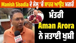 Manish Sisodia ਦੇ ਜੇਲ੍ਹ 'ਚੋਂ ਬਾਹਰ ਆਉਣ ਮਗਰੋਂ Minister  Aman Arora ਨੇ ਜਤਾਈ ਖੁਸ਼ੀ