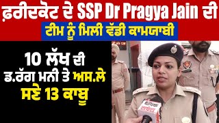 ਫ਼ਰੀਦਕੋਟ ਦੇ SSP Dr Pragya Jain ਦੀ ਟੀਮ ਨੂੰ ਮਿਲੀ ਵੱਡੀ ਕਾਮਯਾਬੀ,10 ਲੱਖ ਦੀ ਡਰੱਗ ਮਨੀ ਤੇ ਅਸਲੇ ਸਣੇ 13 ਕਾਬੂ