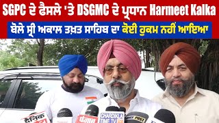 SGPC ਦੇ ਫੈਸਲੇ 'ਤੇ DSGMC ਦੇ ਪ੍ਰਧਾਨ Harmeet Kalka ਬੋਲੇ ਸ੍ਰੀ ਅਕਾਲ ਤਖ਼ਤ ਸਾਹਿਬ ਦਾ ਕੋਈ ਹੁਕਮ ਨਹੀਂ ਆਇਆ