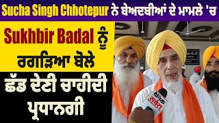 Sucha Singh Chhotepur ਨੇ ਬੇਅਦਬੀਆਂ ਦੇ ਮਾਮਲੇ 'ਚ Sukhbir Badal ਨੂੰ ਰਗੜਿਆ ਬੋਲੇ,ਛੱਡ ਦੇਣੀ ਚਾਹੀਦੀ ਪ੍ਰਧਾਨਗੀ