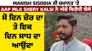 Manish Sisodia ਦੀ ਜ਼ਮਾਨਤ 'ਤੇ MLA Shery Kalsi ਨੇ ਘੇਰੇ ਵਿਰੋਧੀ ਬੋਲੇ,ਸੋ ਦਿਨ ਚੋਰ ਦਾ ਤੇ ਇਕ ਦਿਨ ਸਾਧ ਦਾ