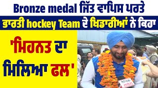 Bronze medal ਜਿੱਤ ਵਾਪਿਸ ਪਰਤੇ ਭਾਰਤੀ hockey Team ਦੇ ਖਿਡਾਰੀਆਂ ਨੇ ਕਿਹਾ, 'ਮਿਹਨਤ ਦਾ ਮਿਲਿਆ ਫਲ'