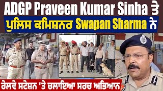 ADGP Praveen Kumar Sinha ਤੇ ਪੁਲਿਸ ਕਮਿਸ਼ਨਰ Swapan Sharma ਨੇ ਰੇਲਵੇ ਸਟੇਸ਼ਨ 'ਤੇ ਚਲਾਇਆ ਸਰਚ ਅਭਿਆਨ