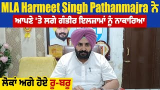 MLA Harmeet Singh Pathanmajra ਨੇ ਆਪਣੇ 'ਤੇ ਲਗੇ ਗੰਭੀਰ ਇਲਜ਼ਾਮਾਂ ਨੂੰ ਨਾਕਾਰਿਆ, ਲੋਕਾਂ ਅਗੇ ਹੋਏ ਰੂ-ਬਰੂ