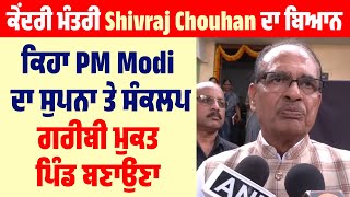 ਕੇਂਦਰੀ ਮੰਤਰੀ Shivraj Chouhan ਦਾ ਬਿਆਨ, ਕਿਹਾ PM Modi ਦਾ ਸੁਪਨਾ ਤੇ ਸੰਕਲਪ ਗਰੀਬੀ ਮੁਕਤ ਪਿੰਡ ਬਣਾਉਣਾ