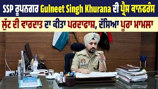 SSP ਰੂਪਨਗਰ Gulneet Singh Khurana ਦੀ Press Conference,ਲੁੱਟ ਦੀ ਵਾਰਦਾਤ ਦਾ ਕੀਤਾ ਪਰਦਾਫਾਸ਼,ਦੱਸਿਆ ਪੂਰਾ ਮਾਮਲਾ