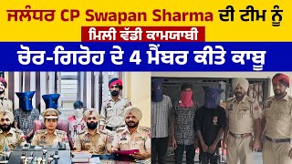 ਜਲੰਧਰ CP Swapan Sharma ਦੀ ਟੀਮ ਨੂੰ ਮਿਲੀ ਵੱਡੀ ਕਾਮਯਾਬੀ,ਚੋਰ-ਗਿਰੋਹ ਦੇ 4 ਮੈਂਬਰ ਕੀਤੇ ਕਾਬੂ