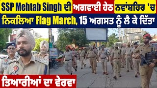 SSP Mehtab Singh ਦੀ ਅਗਵਾਈ ਹੇਠ ਨਵਾਂਸ਼ਹਿਰ  ਨਿਕਲਿਆ Flag March,15 August ਨੂੰ ਲੈ ਕੇ ਦਿੱਤਾ ਤਿਆਰੀਆਂ ਦਾ ਵੇਰਵਾ