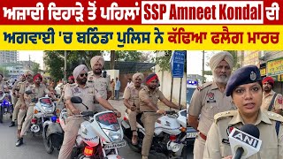 Independence Day ਤੋਂ ਪਹਿਲਾਂ SSP Amneet Kondal ਦੀ ਅਗਵਾਈ 'ਚ Bathinda Police ਨੇ ਕੱਢਿਆ Flag March