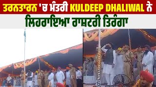 ਤਰਨਤਾਰਨ 'ਚ ਮੰਤਰੀ Kuldeep Dhaliwal ਨੇ ਲਿਹਰਾਇਆ ਰਾਸ਼ਟਰੀ ਤਿਰੰਗਾ