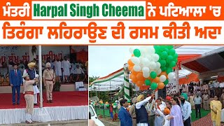 ਮੰਤਰੀ Harpal Singh Cheema ਨੇ ਪਟਿਆਲਾ 'ਚ ਤਿਰੰਗਾ ਲਹਿਰਾਉਣ ਦੀ ਰਸਮ ਕੀਤੀ ਅਦਾ