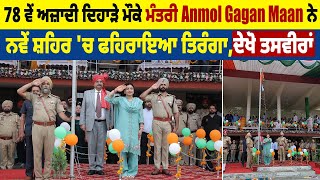 78 ਵੇਂ ਅਜ਼ਾਦੀ ਦਿਹਾੜੇ ਮੌਕੇ ਮੰਤਰੀ Anmol Gagan Maan ਨੇ ਨਵੇਂ ਸ਼ਹਿਰ 'ਚ ਫਹਿਰਾਇਆ ਤਿਰੰਗਾ,ਦੇਖੋ ਤਸਵੀਰਾਂ