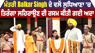 ਮੰਤਰੀ Balkar Singh ਦੇ ਵਲੋਂ ਲੁਧਿਆਣਾ 'ਚ ਤਿਰੰਗਾ ਲਹਿਰਾਉਣ ਦੀ ਰਸਮ ਕੀਤੀ ਗਈ ਅਦਾ