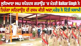 ਲੁਧਿਆਣਾ PAU Sports Ground ਚ ਮੰਤਰੀ Balkar Singh ਨੇ ਤਿਰੰਗਾ ਲਹਿਰਾਉਣ ਦੀ ਰਸਮ ਕੀਤੀ ਅਦਾ,ਪਰੇਡ ਨੇ ਦਿੱਤੀ ਸਲਾਮੀ