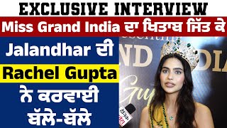 Exclusive Interview |Miss Grand India ਦਾ ਖਿਤਾਬ ਜਿੱਤ ਕੇ Jalandhar ਦੀ Rachel Gupta ਨੇ ਕਰਵਾਈ ਬੱਲੇ-ਬੱਲੇ