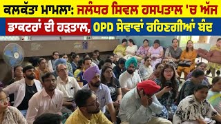 ਕਲਕੱਤਾ ਮਾਮਲਾ : Jalandhar Civil Hospital 'ਚ ਅੱਜ ਡਾਕਟਰਾਂ ਦੀ ਹੜਤਾਲ, OPD ਸੇਵਾਵਾਂ ਰਹਿਣਗੀਆਂ ਬੰਦ