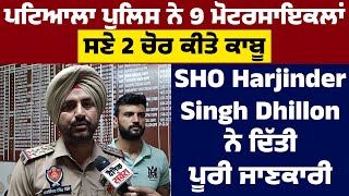 Patiala ਪੁਲਿਸ ਨੇ 9 ਮੋਟਰਸਾਇਕਲਾਂ ਸਣੇ 2 ਚੋਰ ਕੀਤੇ ਕਾਬੂ,SHO Harjinder Singh Dhillon ਨੇ ਦਿੱਤੀ ਪੂਰੀ ਜਾਣਕਾਰੀ