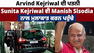 Arvind Kejriwal ਦੀ ਪਤਨੀ Sunita Kejriwal ਵੀ Manish Sisodiaਨਾਲ  ਮੁਲਾਕਾਤ ਕਰਨ ਪਹੁੰਚ