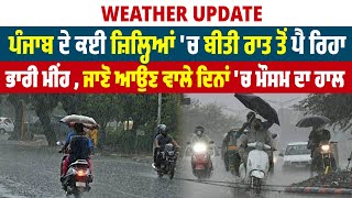 ਪੰਜਾਬ ਦੇ ਕਈ ਜ਼ਿਲ੍ਹਿਆਂ 'ਚ ਬੀਤੀ ਰਾਤ ਤੋਂ ਪੈ ਰਿਹਾ ਭਾਰੀ ਮੀਂਹ , ਜਾਣੋ ਆਉਣ ਵਾਲੇ ਦਿਨਾਂ 'ਚ ਮੌਸਮ ਦਾ ਹਾਲ