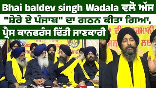 Bhai Baldev Singh Wadala ਵਲੋ ਅੱਜ "ਸ਼ੇਰੇ ਏ Punjab" ਦਾ ਗਠਨ ਕੀਤਾ ਗਿਆ, Press Conference ਦਿੱਤੀ ਜਾਣਕਾਰੀ